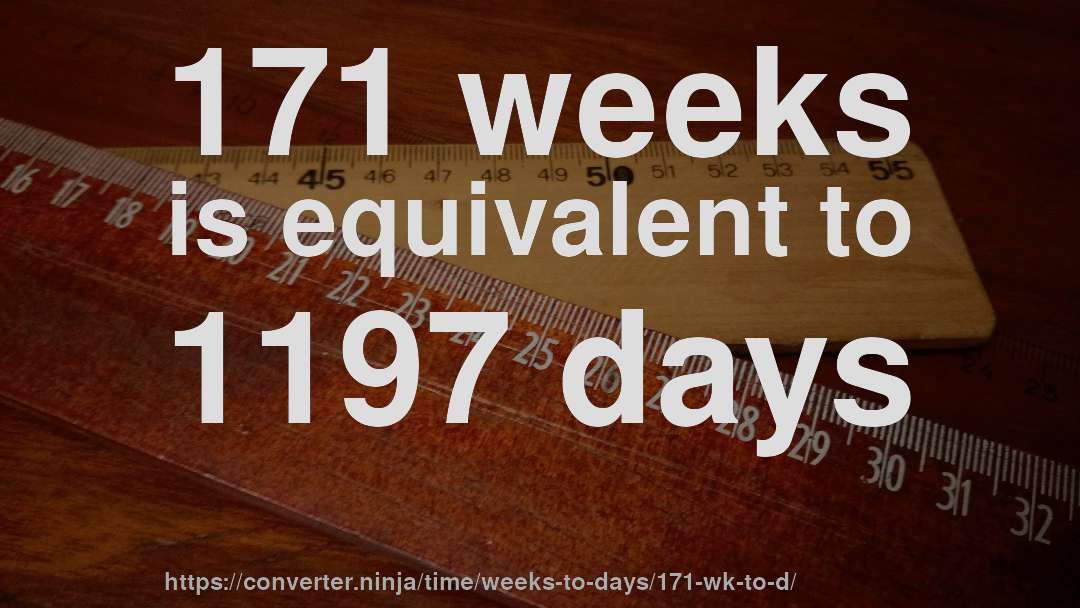 171 weeks is equivalent to 1197 days