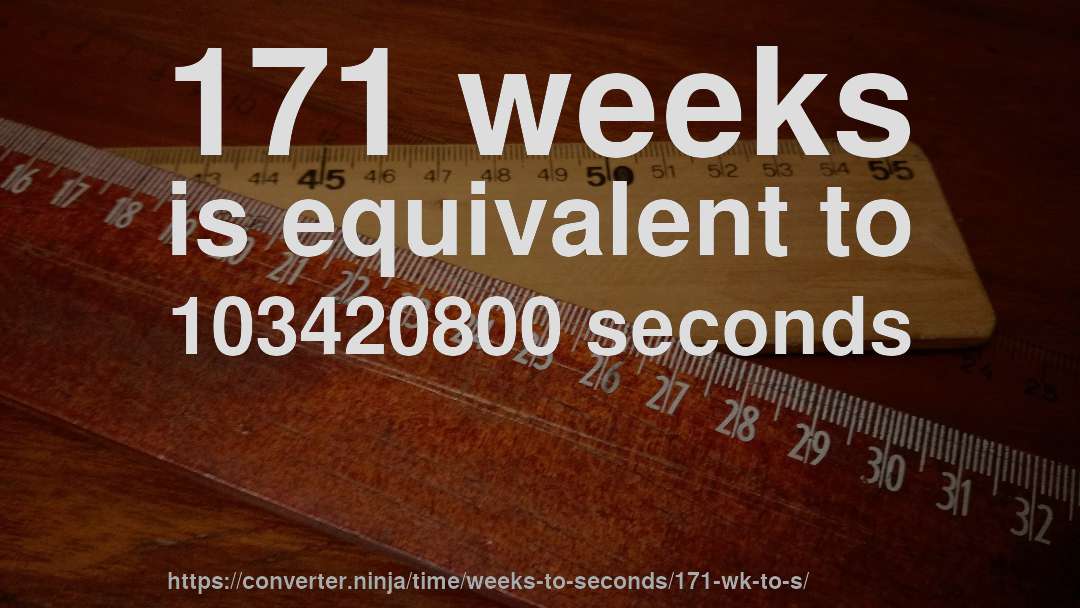 171 weeks is equivalent to 103420800 seconds