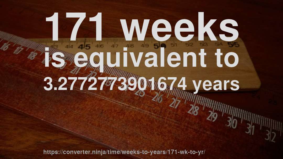 171 weeks is equivalent to 3.2772773901674 years
