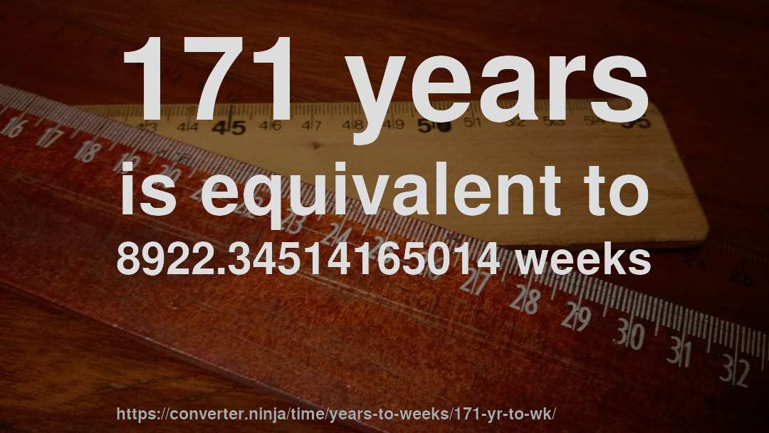 171 years is equivalent to 8922.34514165014 weeks