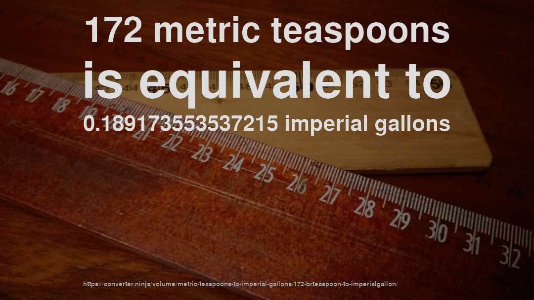 172 metric teaspoons is equivalent to 0.189173553537215 imperial gallons