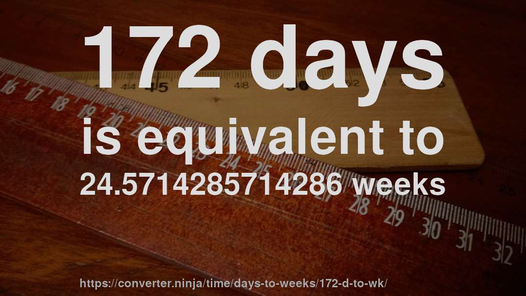 172 days is equivalent to 24.5714285714286 weeks