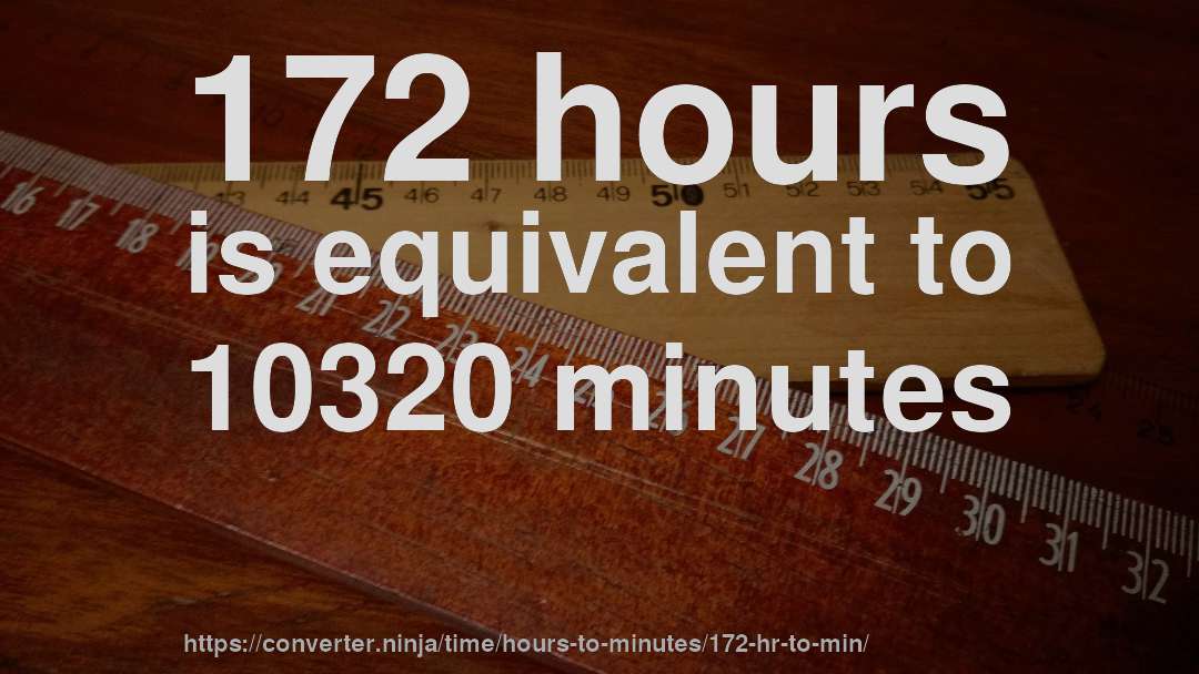 172 hours is equivalent to 10320 minutes