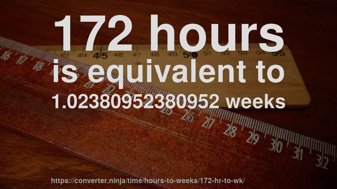 172 hours is equivalent to 1.02380952380952 weeks