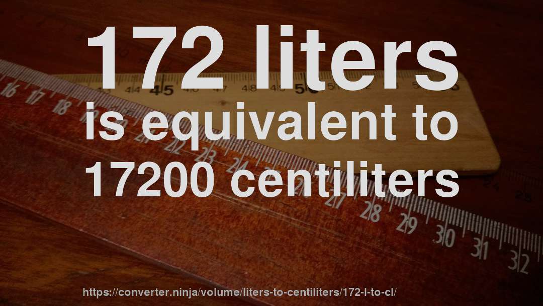 172 liters is equivalent to 17200 centiliters