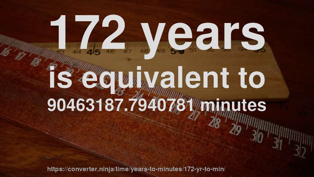 172 years is equivalent to 90463187.7940781 minutes