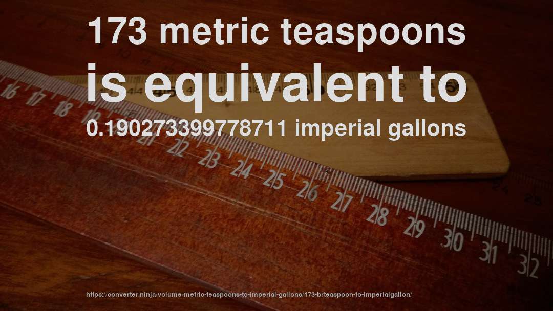 173 metric teaspoons is equivalent to 0.190273399778711 imperial gallons