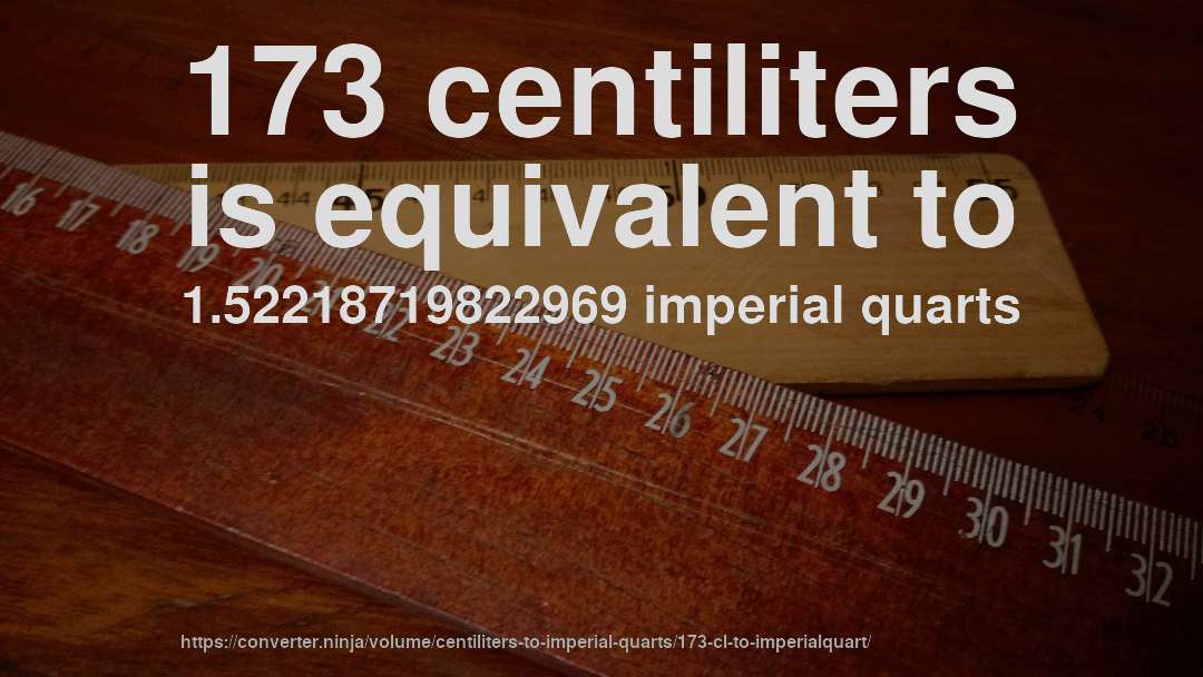173 centiliters is equivalent to 1.52218719822969 imperial quarts