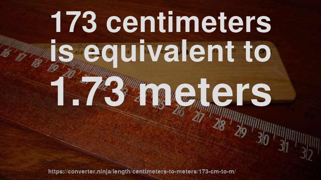 173 centimeters is equivalent to 1.73 meters