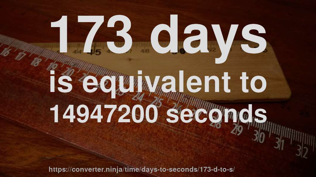 173 days is equivalent to 14947200 seconds