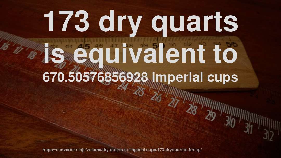 173 dry quarts is equivalent to 670.50576856928 imperial cups