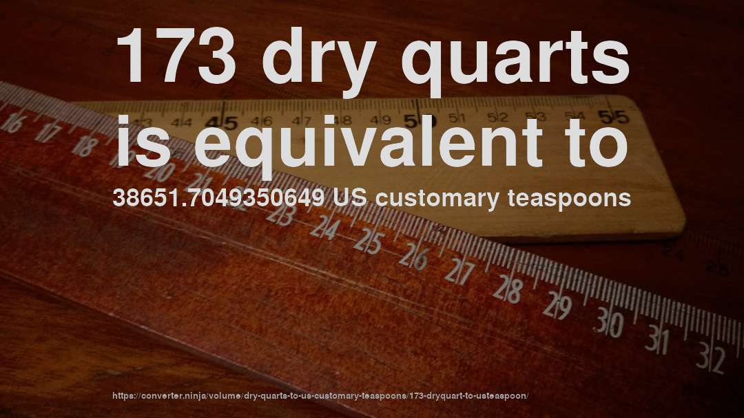 173 dry quarts is equivalent to 38651.7049350649 US customary teaspoons