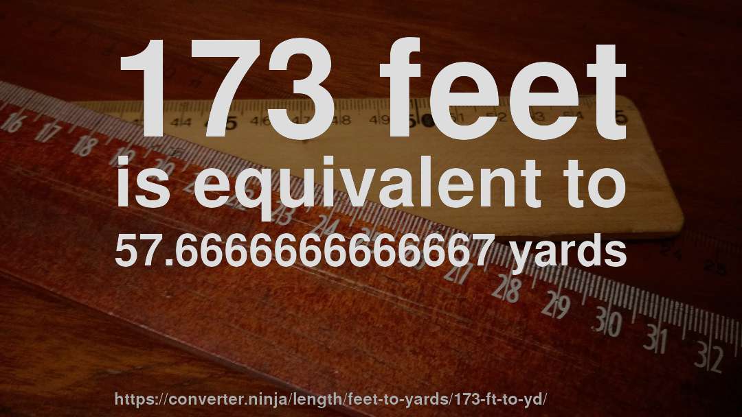 173 feet is equivalent to 57.6666666666667 yards