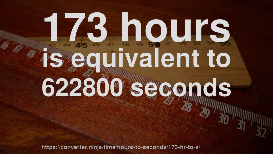 173 hours is equivalent to 622800 seconds