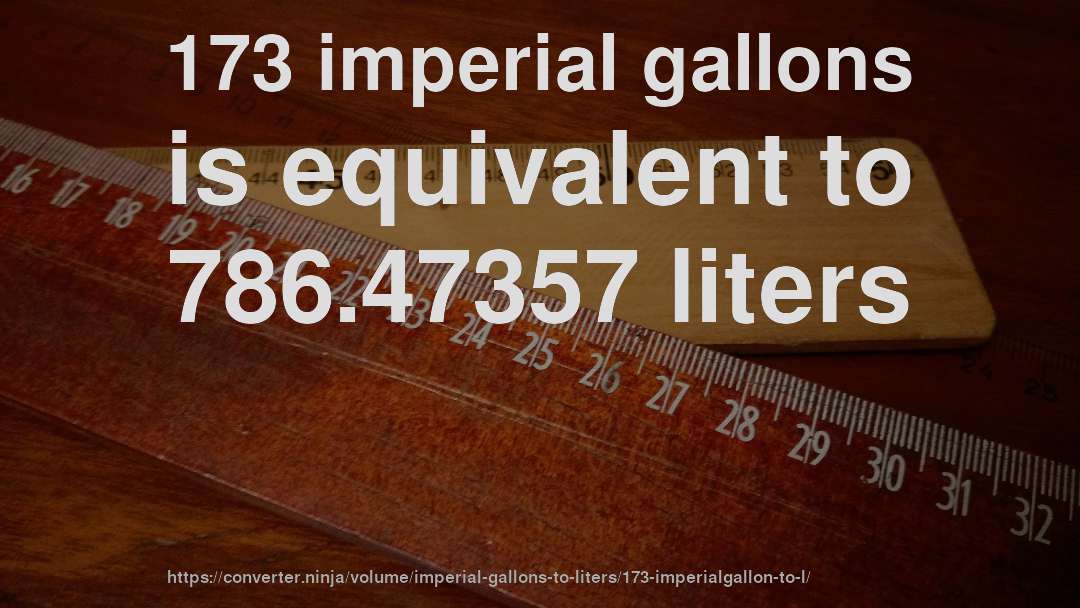 173 imperial gallons is equivalent to 786.47357 liters