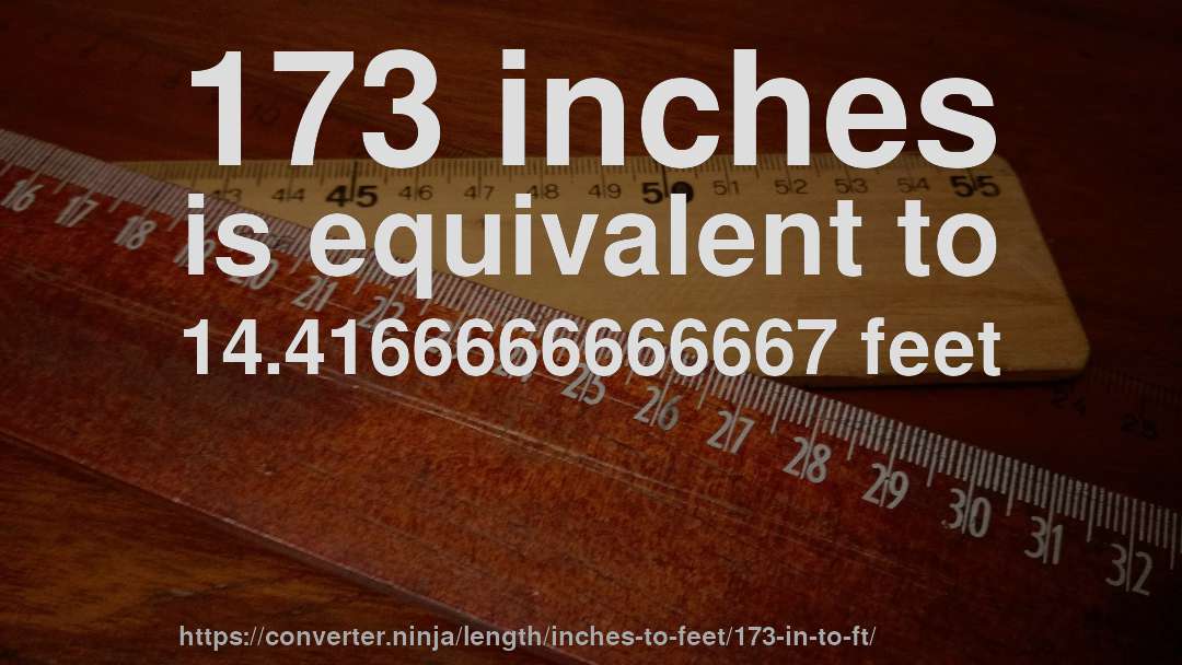 173 inches is equivalent to 14.4166666666667 feet