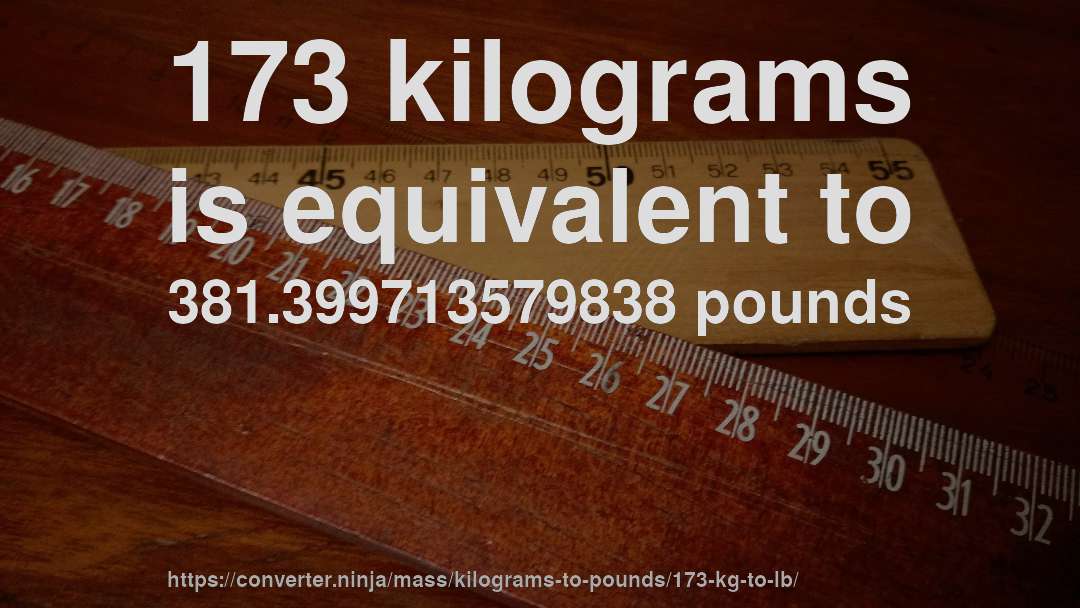 173 kilograms is equivalent to 381.399713579838 pounds