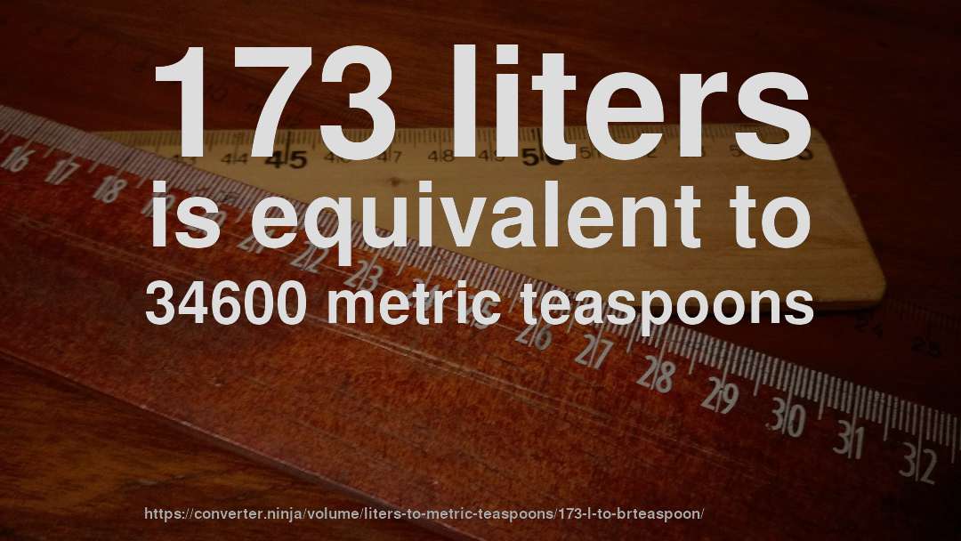 173 liters is equivalent to 34600 metric teaspoons