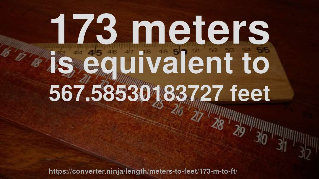 173 meters is equivalent to 567.58530183727 feet