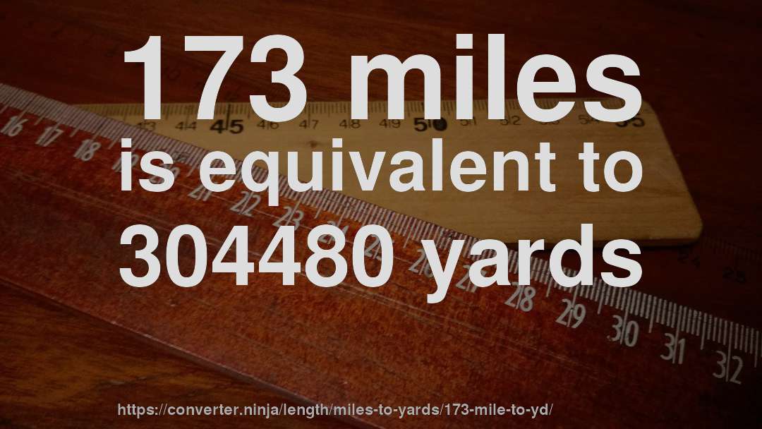 173 miles is equivalent to 304480 yards