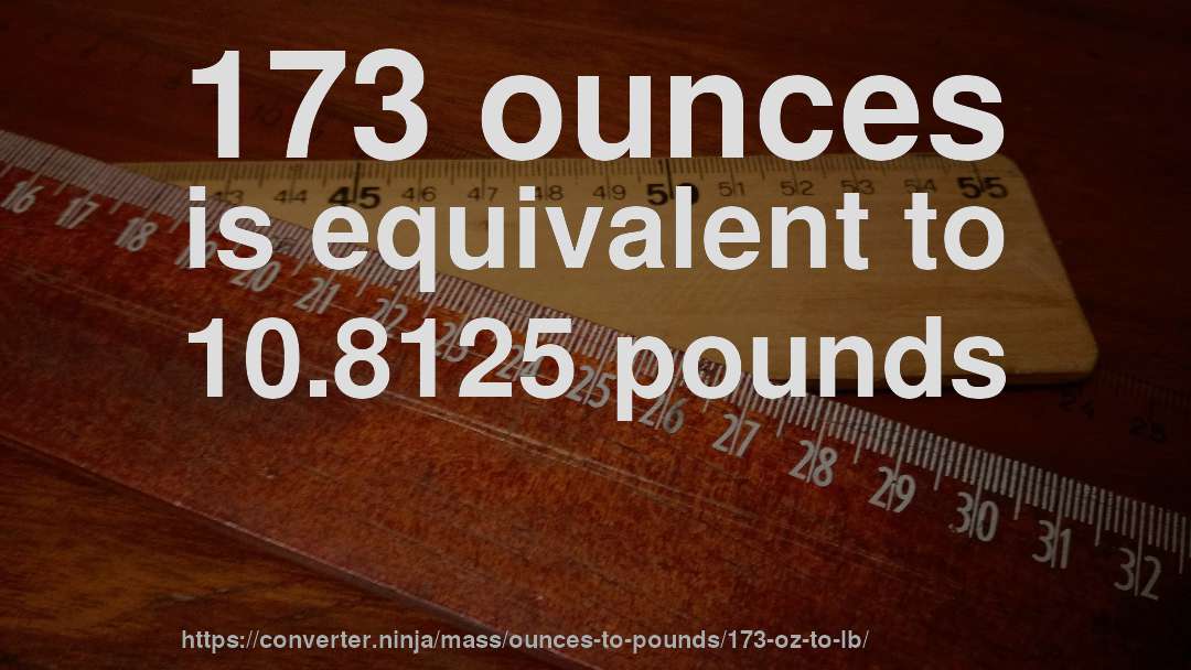 173 ounces is equivalent to 10.8125 pounds