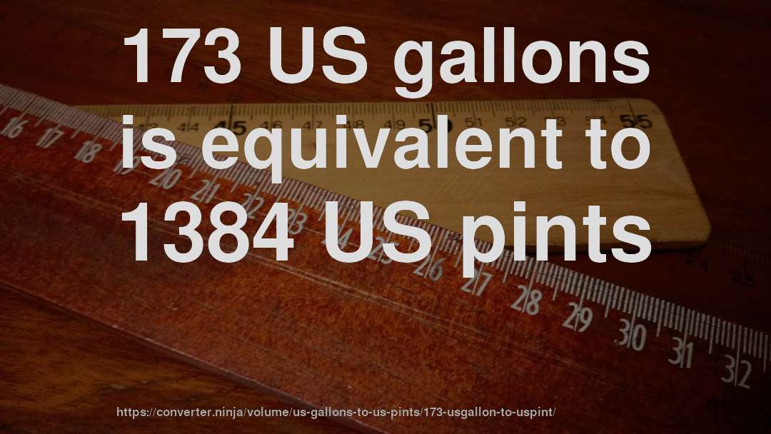 173 US gallons is equivalent to 1384 US pints