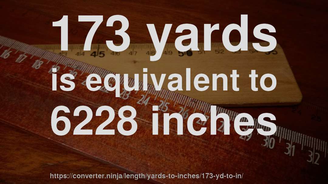 173 yards is equivalent to 6228 inches