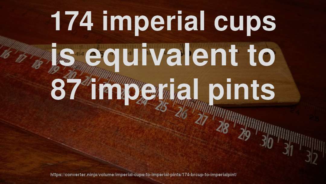 174 imperial cups is equivalent to 87 imperial pints