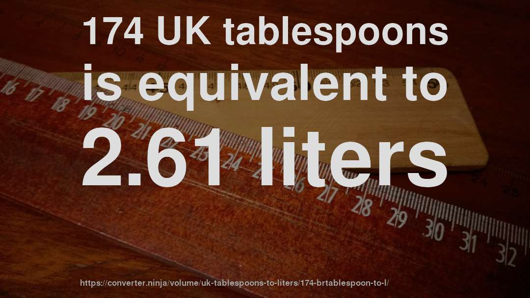 174 UK tablespoons is equivalent to 2.61 liters