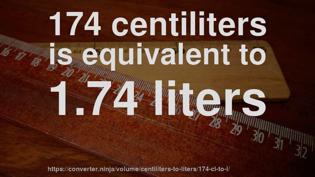 174 centiliters is equivalent to 1.74 liters
