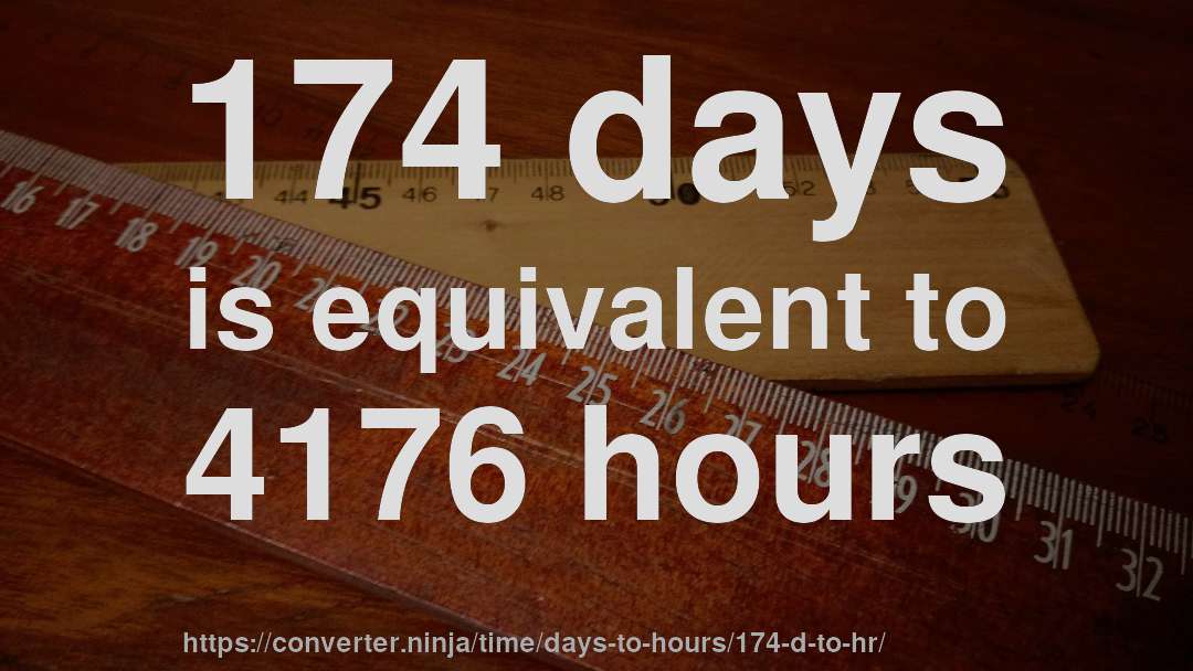174 days is equivalent to 4176 hours