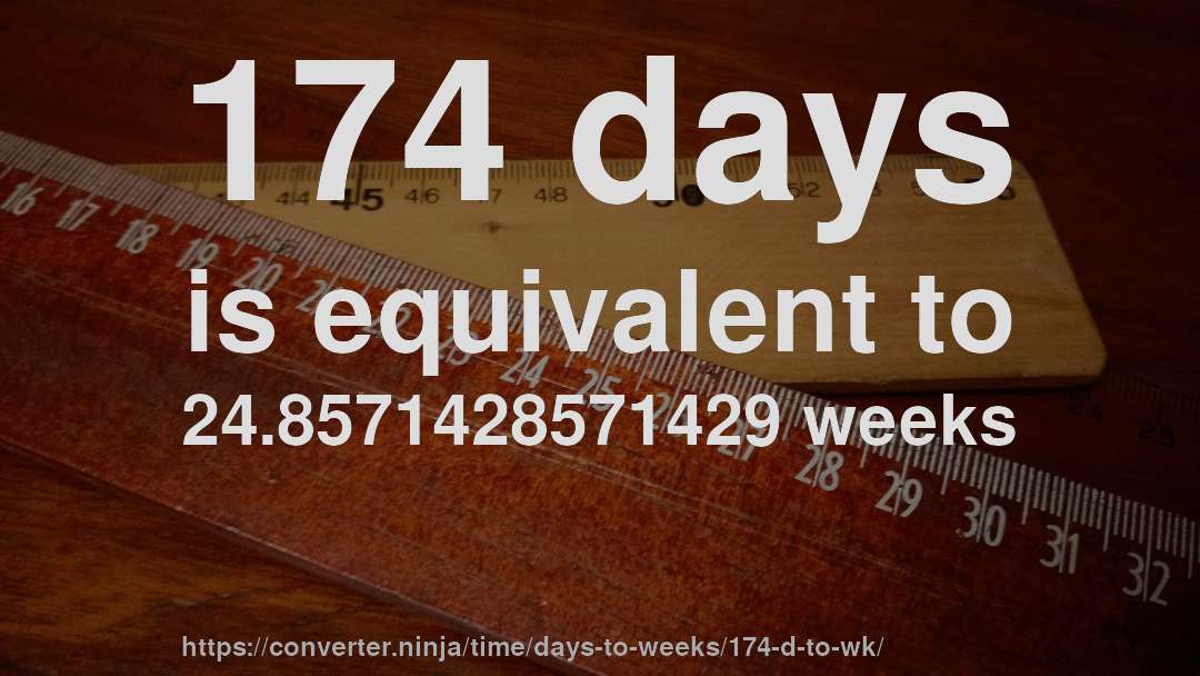 174 days is equivalent to 24.8571428571429 weeks