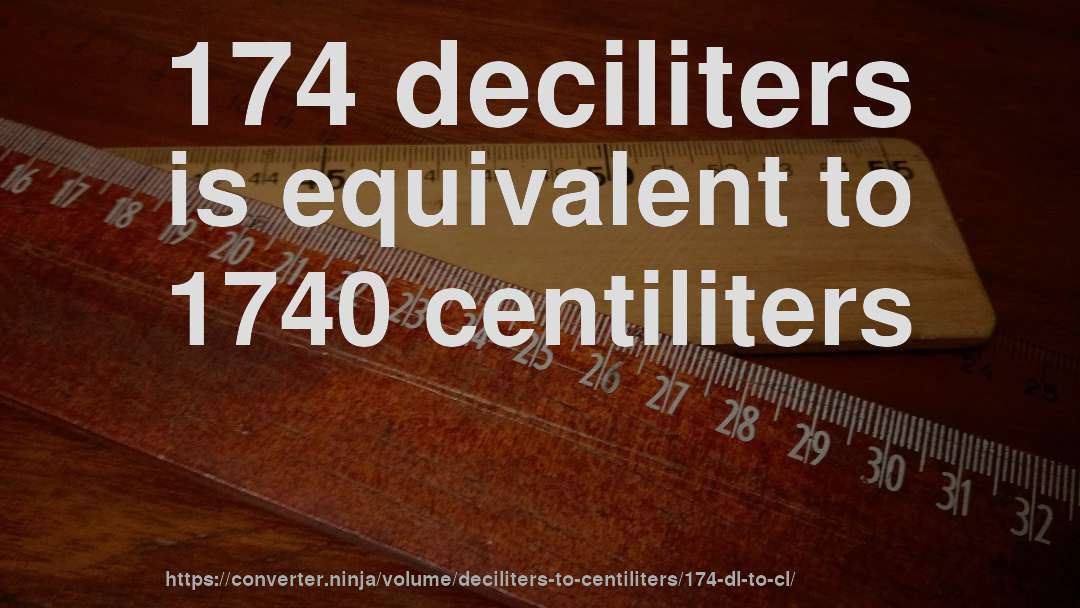 174 deciliters is equivalent to 1740 centiliters