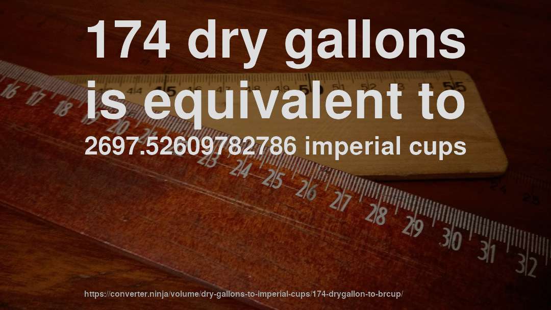 174 dry gallons is equivalent to 2697.52609782786 imperial cups
