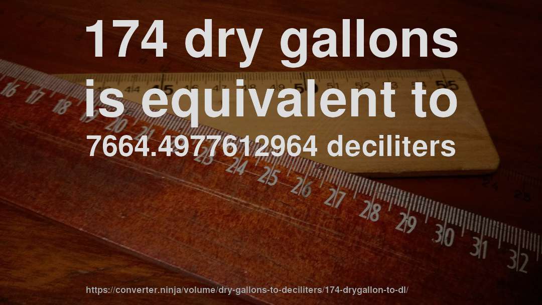 174 dry gallons is equivalent to 7664.4977612964 deciliters