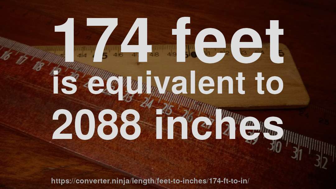 174 feet is equivalent to 2088 inches