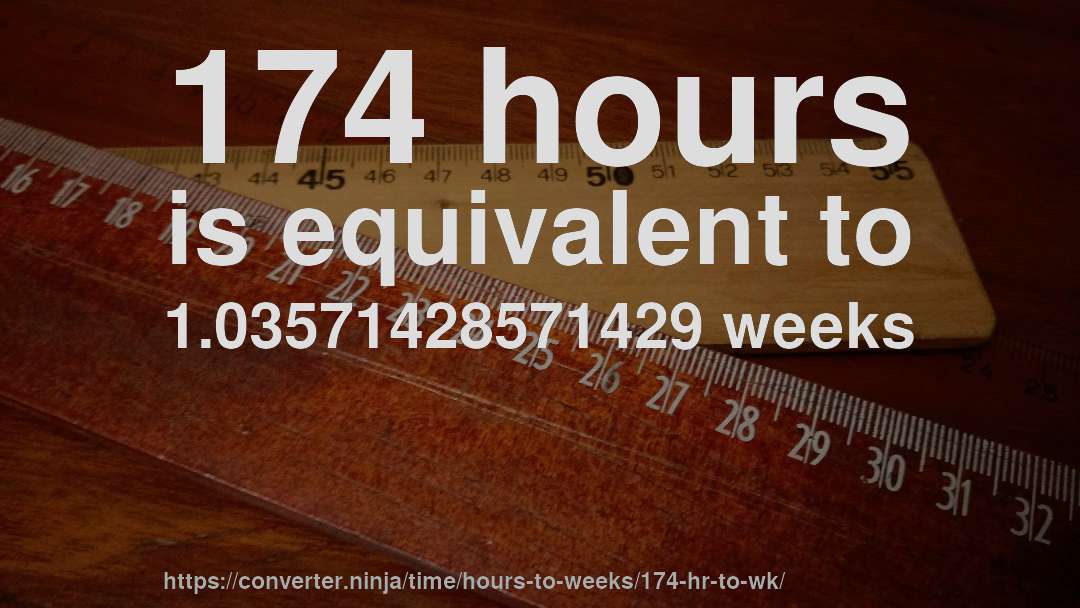 174 hours is equivalent to 1.03571428571429 weeks