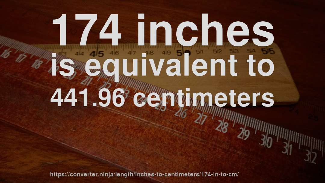 174 inches is equivalent to 441.96 centimeters