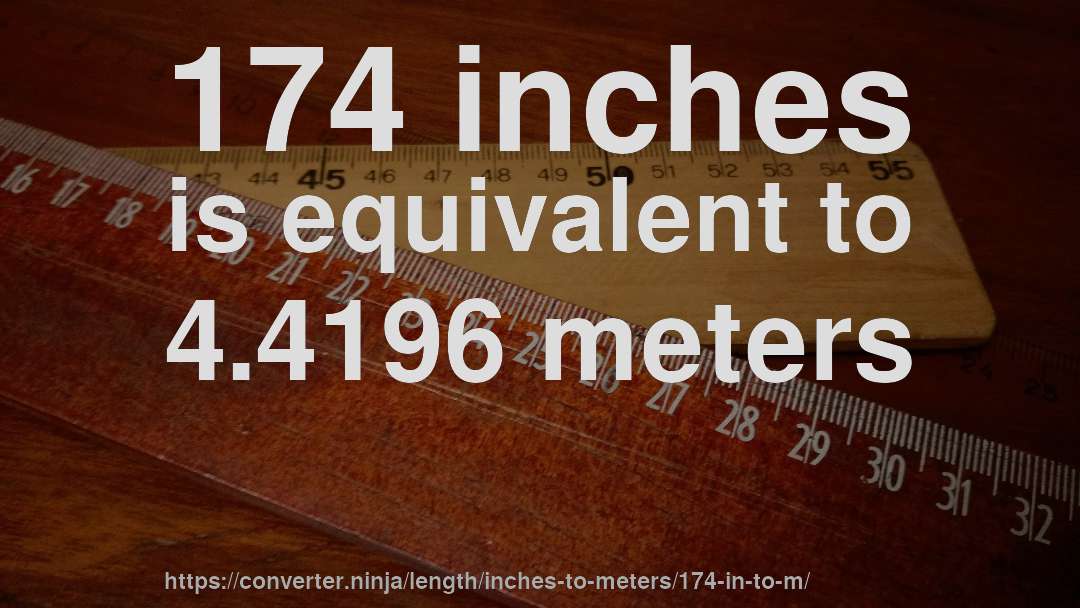174 inches is equivalent to 4.4196 meters