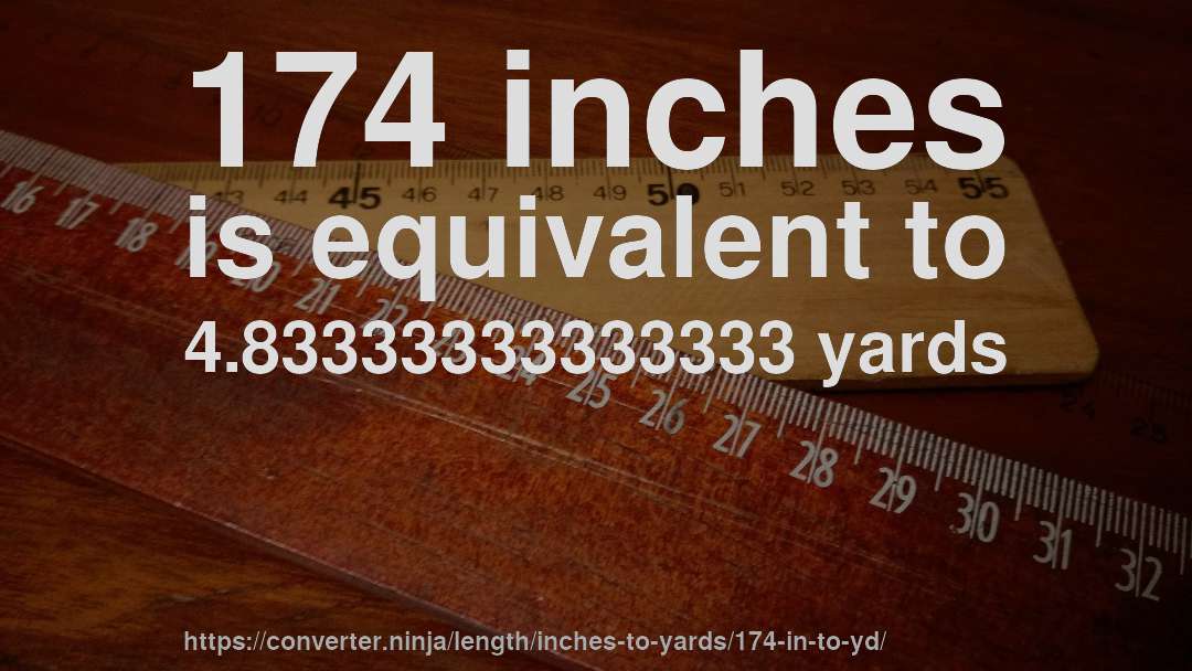 174 inches is equivalent to 4.83333333333333 yards