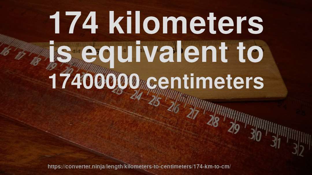 174 kilometers is equivalent to 17400000 centimeters