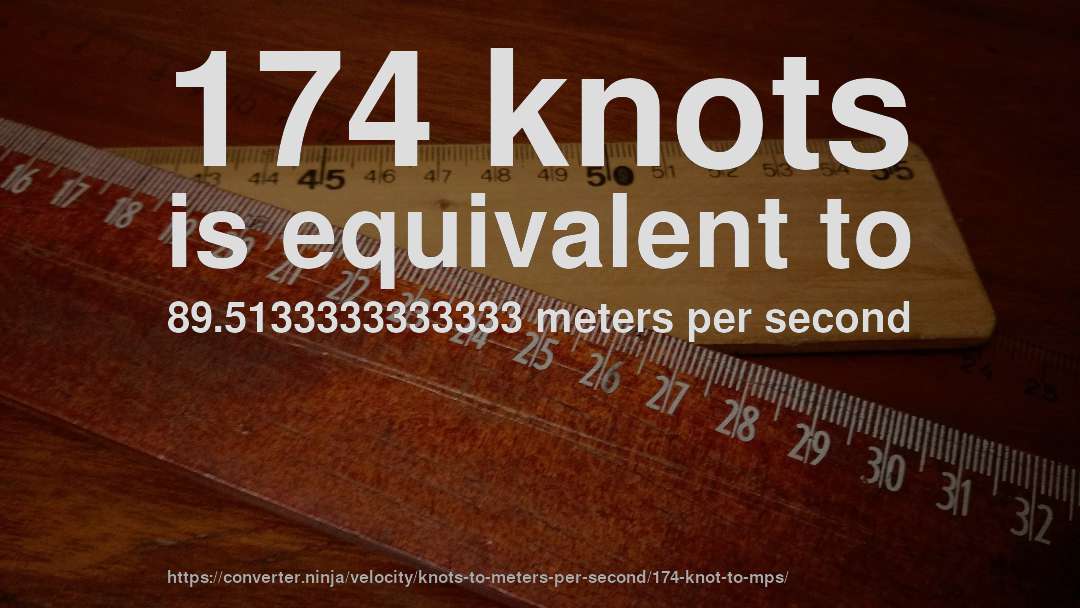 174 knots is equivalent to 89.5133333333333 meters per second