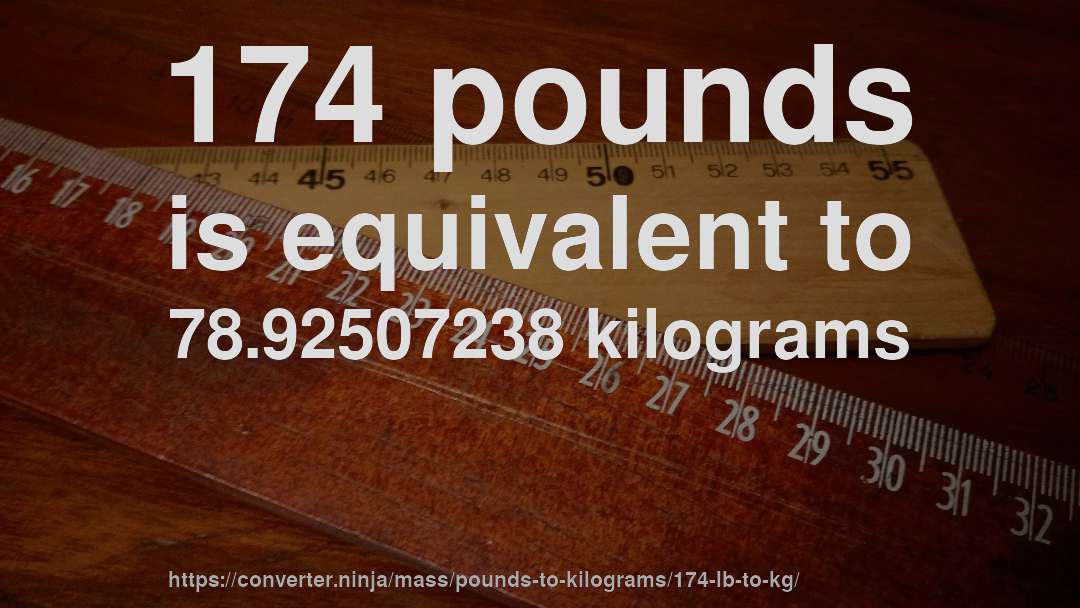 174 pounds is equivalent to 78.92507238 kilograms