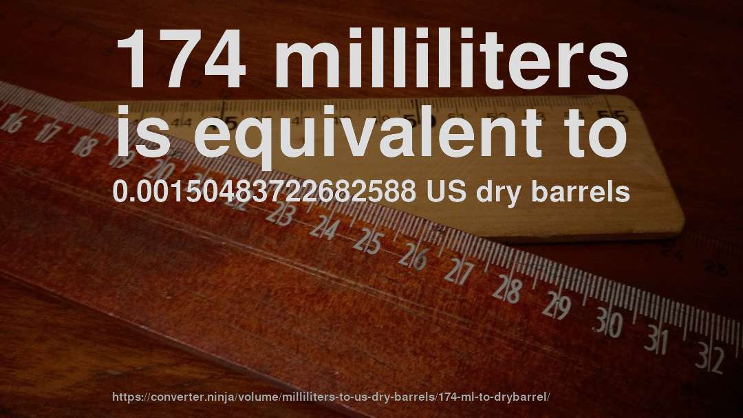 174 milliliters is equivalent to 0.00150483722682588 US dry barrels