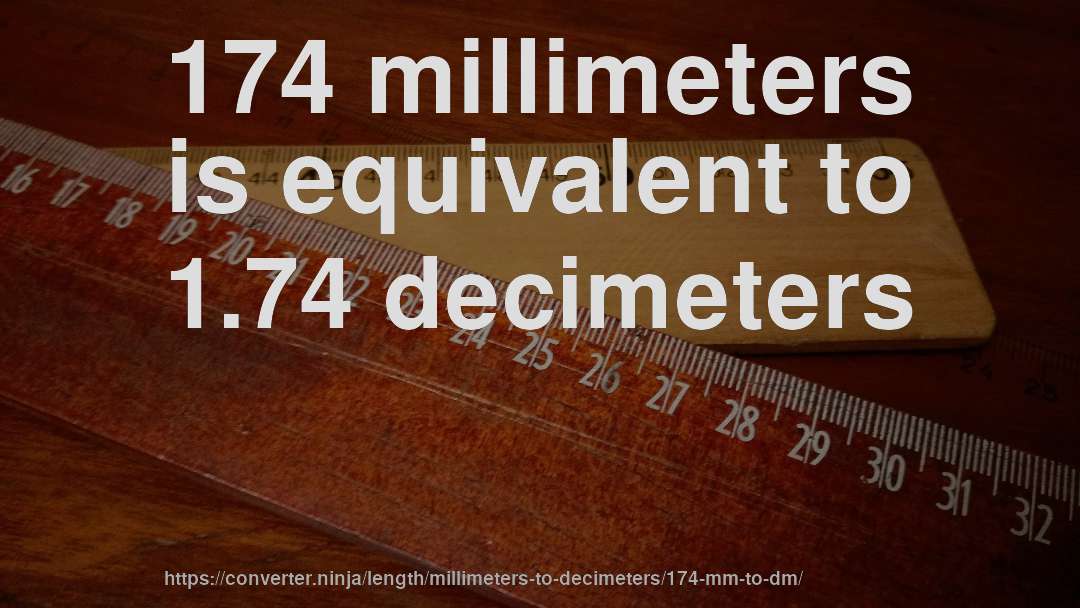 174 millimeters is equivalent to 1.74 decimeters