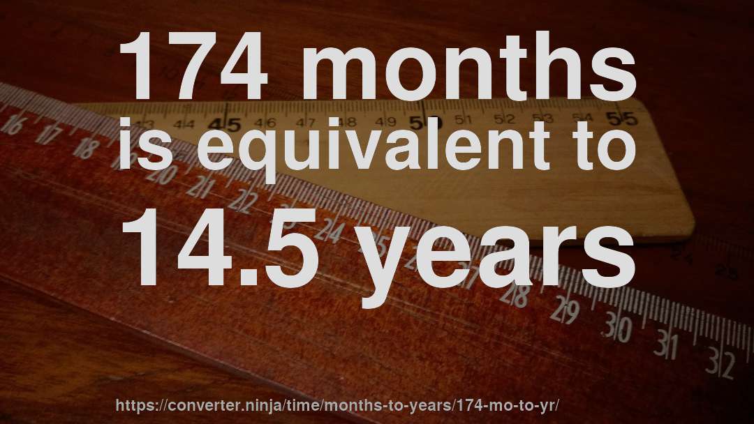 174 months is equivalent to 14.5 years