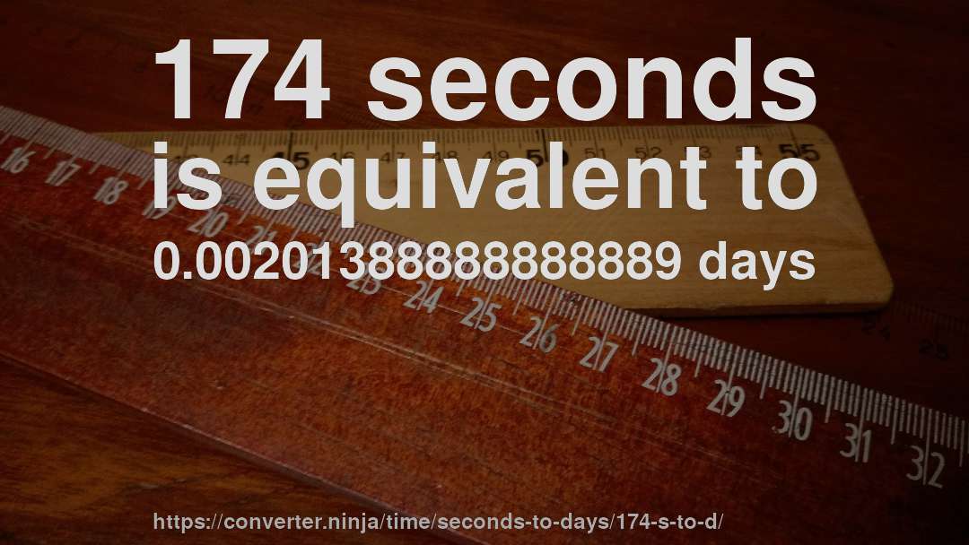 174 seconds is equivalent to 0.00201388888888889 days