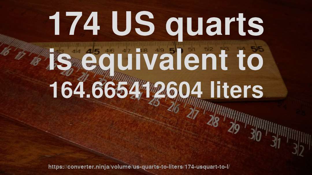 174 US quarts is equivalent to 164.665412604 liters
