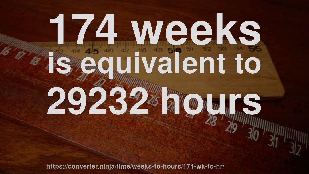 174 weeks is equivalent to 29232 hours