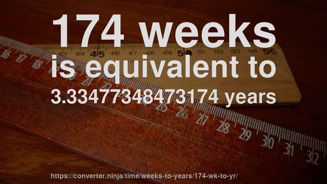 174 weeks is equivalent to 3.33477348473174 years